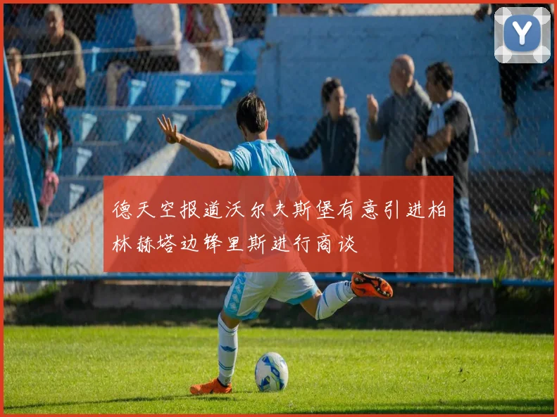 德天空报道沃尔夫斯堡有意引进柏林赫塔边锋里斯进行商谈