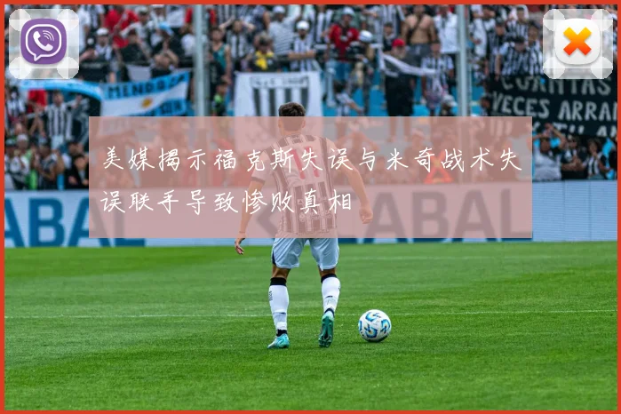 美媒揭示福克斯失误与米奇战术失误联手导致惨败真相