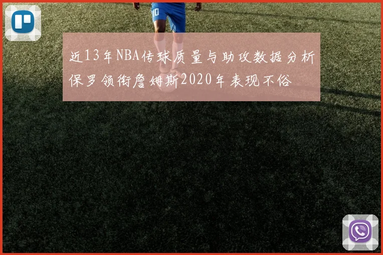 近13年NBA传球质量与助攻数据分析保罗领衔詹姆斯2020年表现不俗