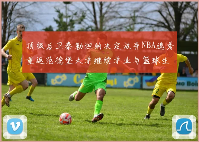 顶级后卫泰勒坦纳决定放弃NBA选秀重返范德堡大学继续学业与篮球生涯