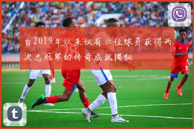自2019年以来仅有六位球员获得两次总冠军的传奇成就揭秘