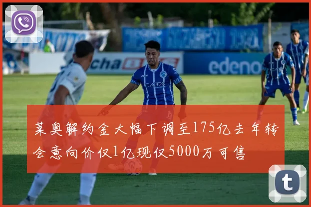 莱奥解约金大幅下调至175亿去年转会意向价仅1亿现仅5000万可售