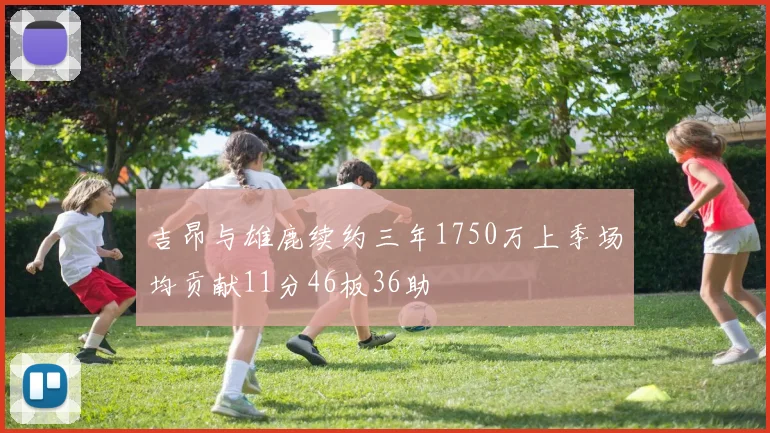 吉昂与雄鹿续约三年1750万上季场均贡献11分46板36助