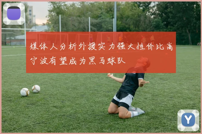 媒体人分析外援实力强大性价比高宁波有望成为黑马球队