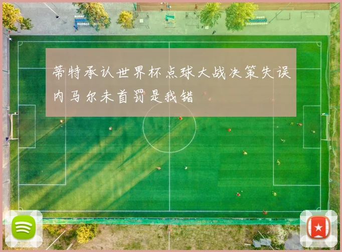 蒂特承认世界杯点球大战决策失误内马尔未首罚是我错
