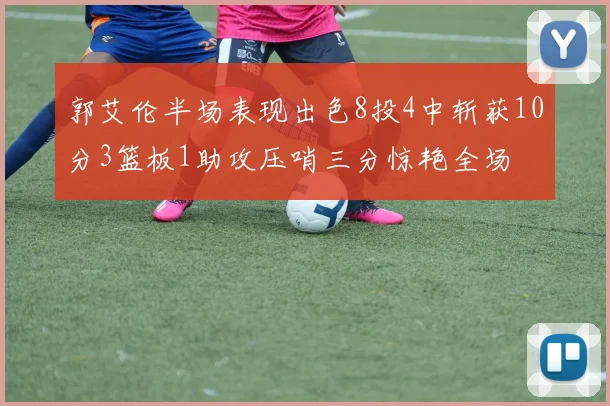 郭艾伦半场表现出色8投4中斩获10分3篮板1助攻压哨三分惊艳全场