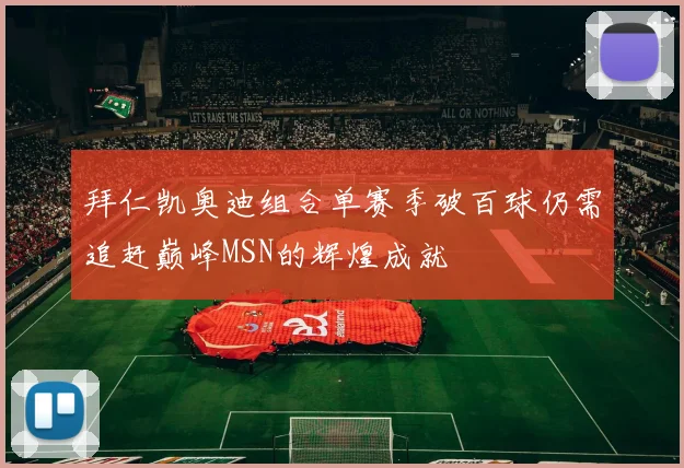 拜仁凯奥迪组合单赛季破百球仍需追赶巅峰MSN的辉煌成就