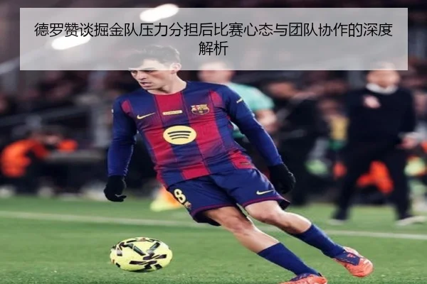 德罗赞谈掘金队压力分担后比赛心态与团队协作的深度解析